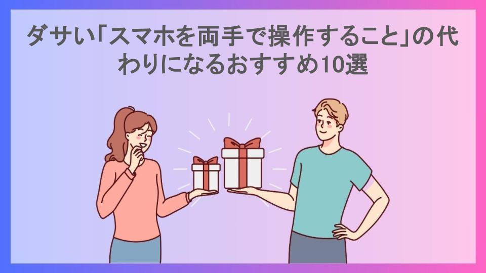 ダサい「スマホを両手で操作すること」の代わりになるおすすめ10選